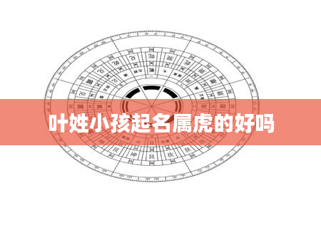 叶姓小孩起名属虎的好吗