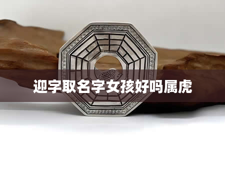 迎字取名字女孩好吗属虎