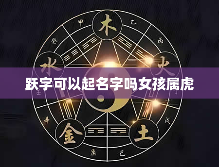 跃字可以起名字吗女孩属虎