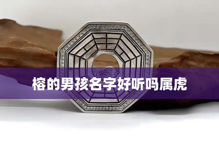 榕的男孩名字好听吗属虎