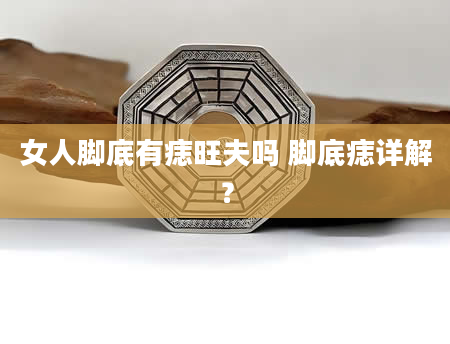 女人脚底有痣旺夫吗 脚底痣详解?