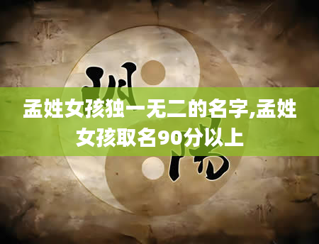 孟姓女孩独一无二的名字,孟姓女孩取名90分以上