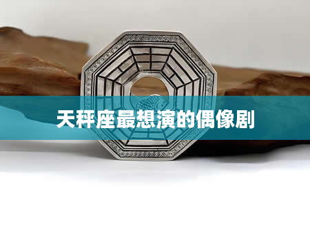 天秤座最想演的偶像剧