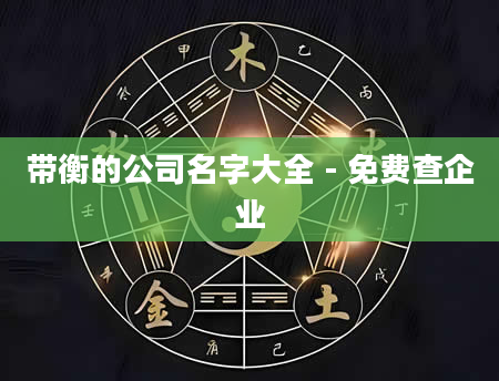 带衡的公司名字大全 - 免费查企业