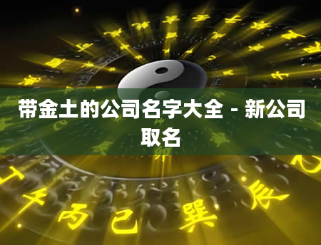 带金土的公司名字大全 - 新公司取名