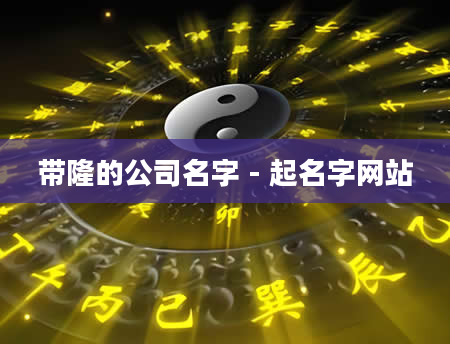 带隆的公司名字 - 起名字网站