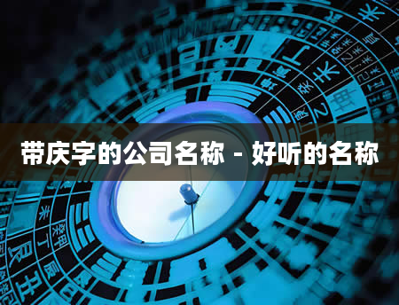 带庆字的公司名称 - 好听的名称