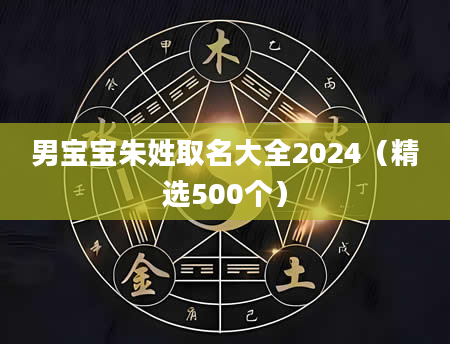 男宝宝朱姓取名大全2024(精选500个)