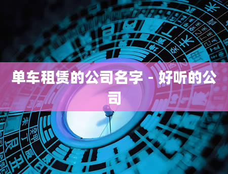 单车租赁的公司名字 - 好听的公司