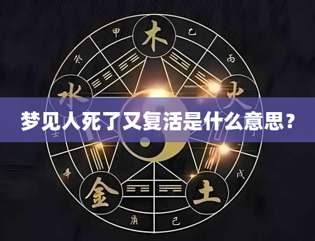 梦见人死了又复活是什么意思?