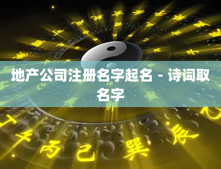 地产公司注册名字起名 - 诗词取名字