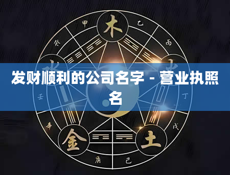 发财顺利的公司名字 - 营业执照名