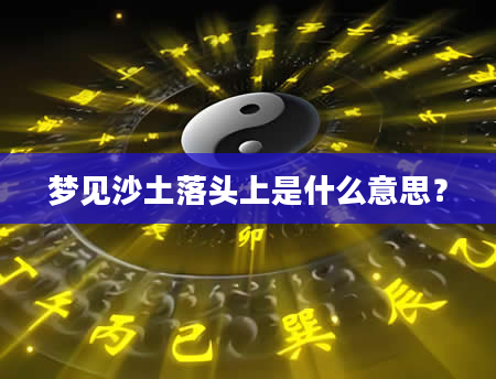 梦见沙土落头上是什么意思?