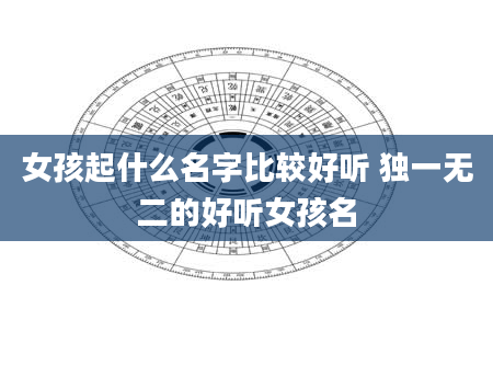 女孩起什么名字比较好听 独一无二的好听女孩名