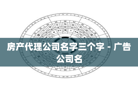 房产代理公司名字三个字 - 广告公司名