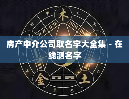 房产中介公司取名字大全集 - 在线测名字