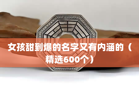 女孩甜到爆的名字又有内涵的(精选600个)