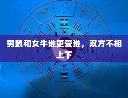 男鼠和女牛谁更爱谁,双方不相上下
