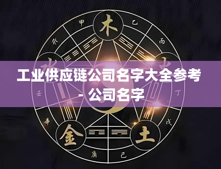 工业供应链公司名字大全参考 - 公司名字
