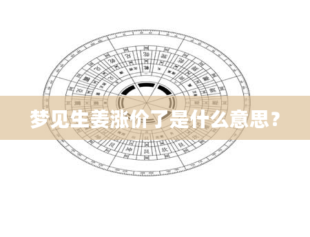 梦见生姜涨价了是什么意思?