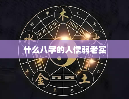 什么八字的人懦弱老实