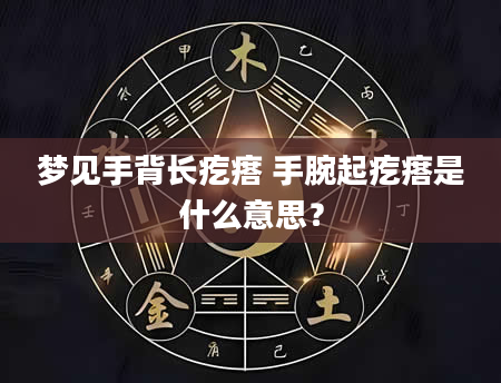 梦见手背长疙瘩 手腕起疙瘩是什么意思?