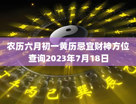 农历六月初一黄历忌宜财神方位查询2023年7月18日