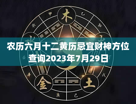 农历六月十二黄历忌宜财神方位查询2023年7月29日