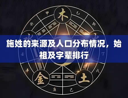 施姓的来源及人口分布情况,始祖及字辈排行