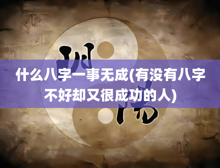 什么八字一事无成(有没有八字不好却又很成功的人)