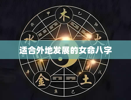 适合外地发展的女命八字