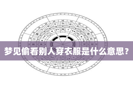 梦见偷看别人穿衣服是什么意思?