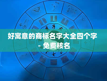 好寓意的商标名字大全四个字 - 免费核名