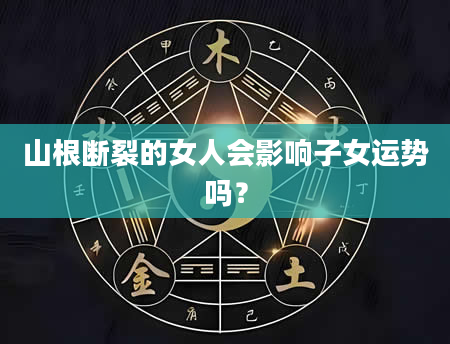 山根断裂的女人会影响子女运势吗?