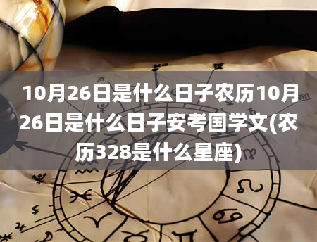 10月26日是什么日子农历10月26日是什么日子安考国学文(农历328是什么星座)