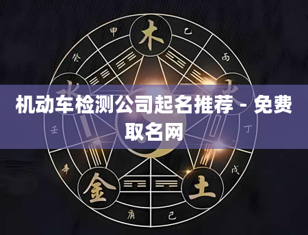 机动车检测公司起名推荐 - 免费取名网