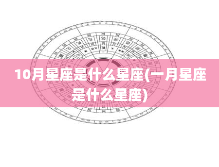 10月星座是什么星座(一月星座是什么星座)