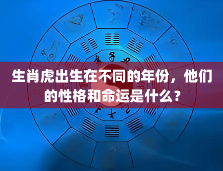 生肖虎出生在不同的年份,他们的性格和命运是什么?