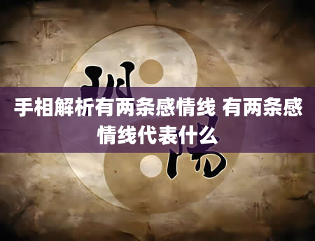 手相解析有两条感情线 有两条感情线代表什么