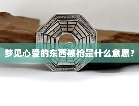 梦见心爱的东西被抢是什么意思?