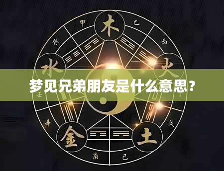 梦见兄弟朋友是什么意思?