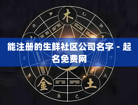 能注册的生鲜社区公司名字 - 起名免费网