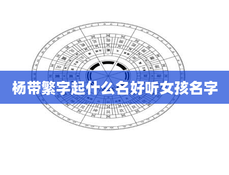 杨带繁字起什么名好听女孩名字