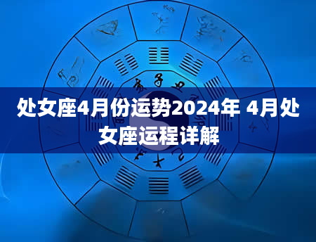 处女座4月份运势2024年 4月处女座运程详解