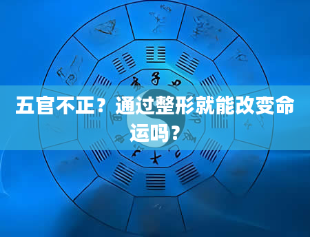 五官不正?通过整形就能改变命运吗?