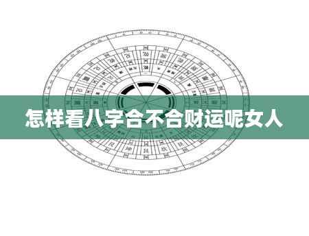 怎样看八字合不合财运呢女人