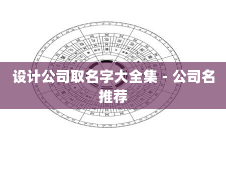 设计公司取名字大全集 - 公司名推荐