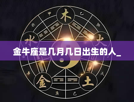 金牛座是几月几日出生的人_