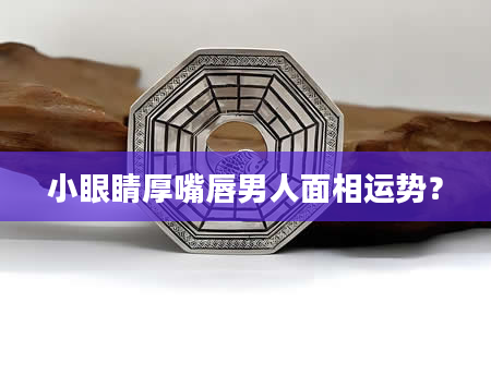 小眼睛厚嘴唇男人面相运势?
