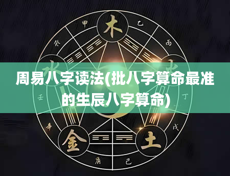 周易八字读法(批八字算命最准的生辰八字算命)